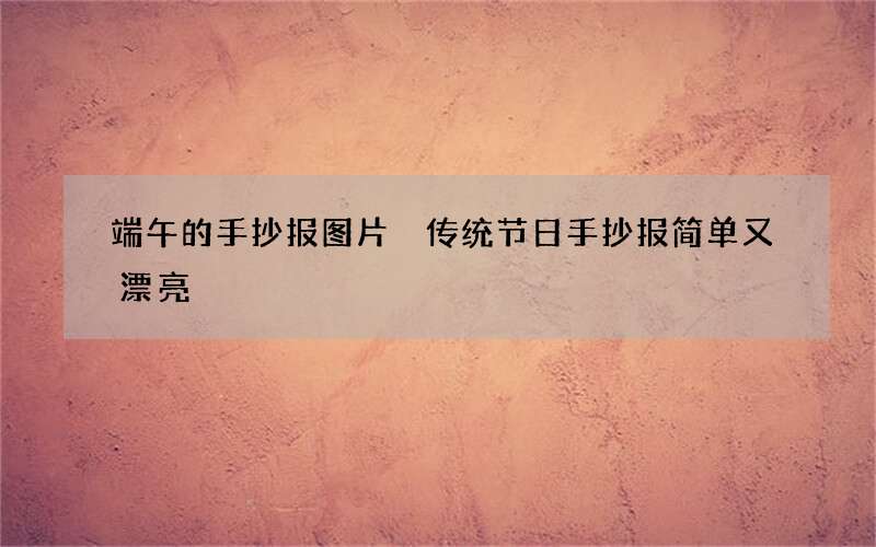 端午的手抄报图片 传统节日手抄报简单又漂亮